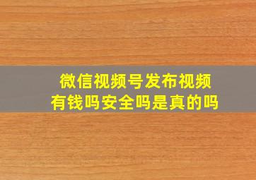 微信视频号发布视频有钱吗安全吗是真的吗