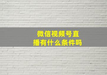 微信视频号直播有什么条件吗