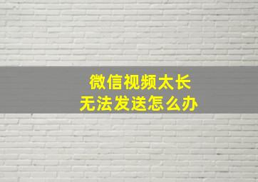 微信视频太长无法发送怎么办