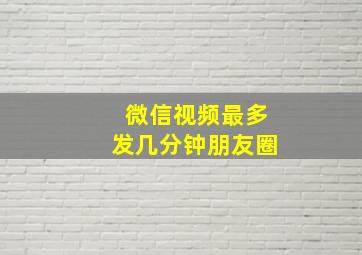 微信视频最多发几分钟朋友圈