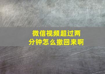 微信视频超过两分钟怎么撤回来啊