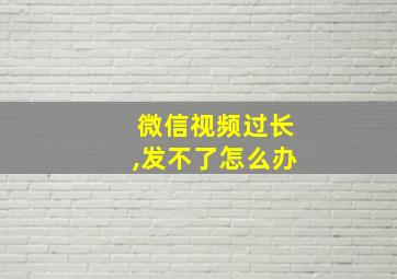 微信视频过长,发不了怎么办