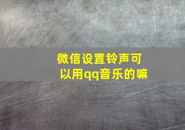 微信设置铃声可以用qq音乐的嘛