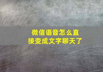 微信语音怎么直接变成文字聊天了