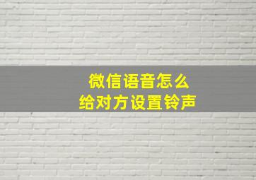 微信语音怎么给对方设置铃声