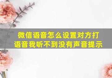 微信语音怎么设置对方打语音我听不到没有声音提示