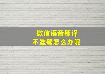 微信语音翻译不准确怎么办呢