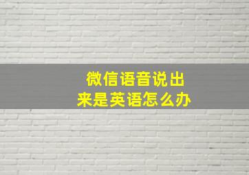 微信语音说出来是英语怎么办