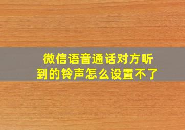 微信语音通话对方听到的铃声怎么设置不了