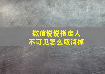 微信说说指定人不可见怎么取消掉