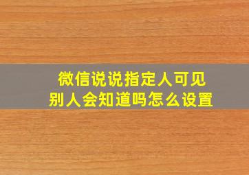 微信说说指定人可见别人会知道吗怎么设置