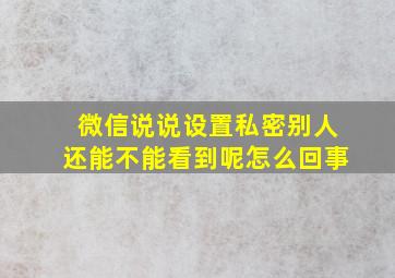 微信说说设置私密别人还能不能看到呢怎么回事