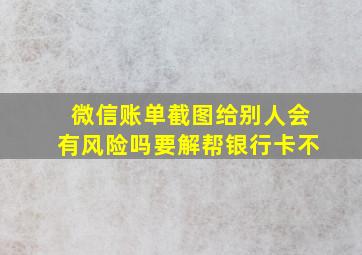 微信账单截图给别人会有风险吗要解帮银行卡不