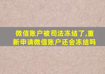 微信账户被司法冻结了,重新申请微信账户还会冻结吗