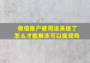 微信账户被司法冻结了怎么才能解冻可以提现吗