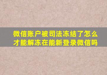 微信账户被司法冻结了怎么才能解冻在能新登录微信吗