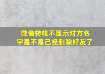 微信转帐不显示对方名字是不是已经删除好友了