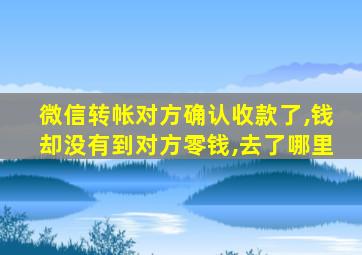 微信转帐对方确认收款了,钱却没有到对方零钱,去了哪里