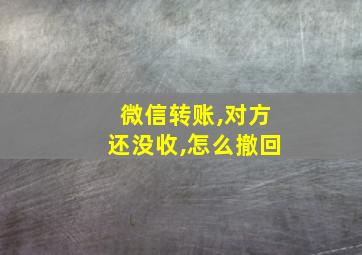 微信转账,对方还没收,怎么撤回