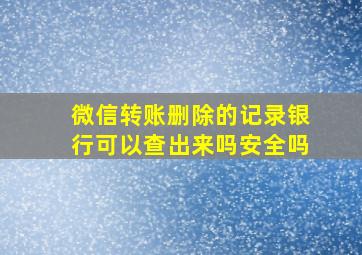 微信转账删除的记录银行可以查出来吗安全吗