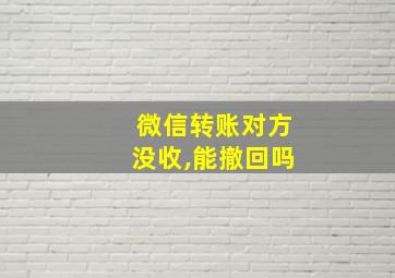 微信转账对方没收,能撤回吗