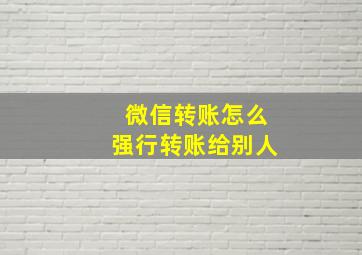 微信转账怎么强行转账给别人