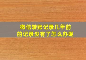 微信转账记录几年前的记录没有了怎么办呢