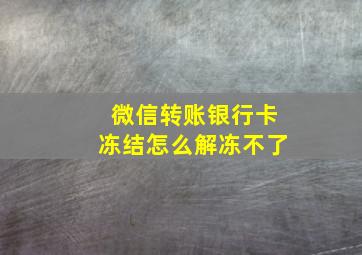 微信转账银行卡冻结怎么解冻不了