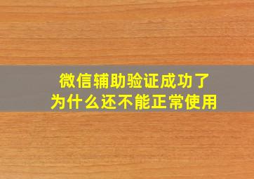 微信辅助验证成功了为什么还不能正常使用