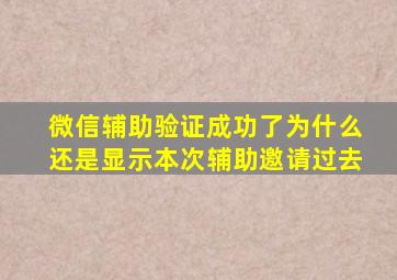 微信辅助验证成功了为什么还是显示本次辅助邀请过去