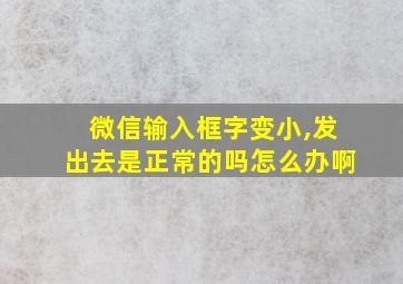 微信输入框字变小,发出去是正常的吗怎么办啊