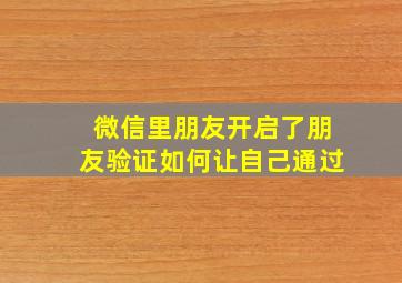 微信里朋友开启了朋友验证如何让自己通过