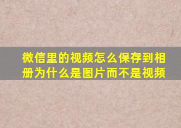 微信里的视频怎么保存到相册为什么是图片而不是视频