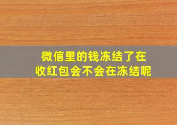 微信里的钱冻结了在收红包会不会在冻结呢