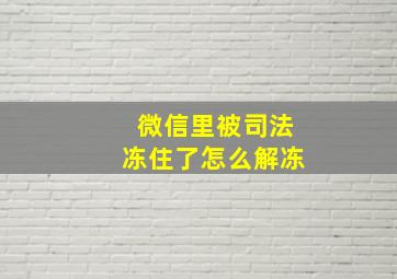 微信里被司法冻住了怎么解冻