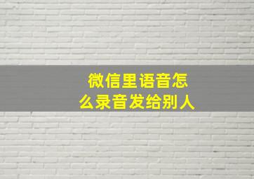 微信里语音怎么录音发给别人