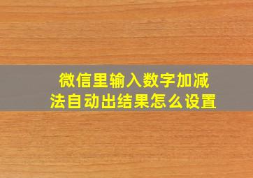 微信里输入数字加减法自动出结果怎么设置