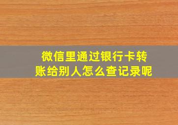 微信里通过银行卡转账给别人怎么查记录呢