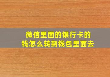 微信里面的银行卡的钱怎么转到钱包里面去