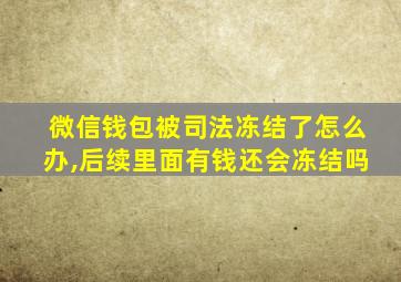 微信钱包被司法冻结了怎么办,后续里面有钱还会冻结吗