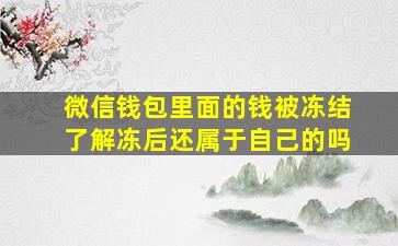 微信钱包里面的钱被冻结了解冻后还属于自己的吗