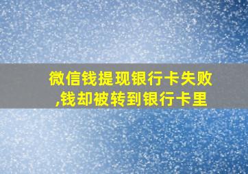 微信钱提现银行卡失败,钱却被转到银行卡里