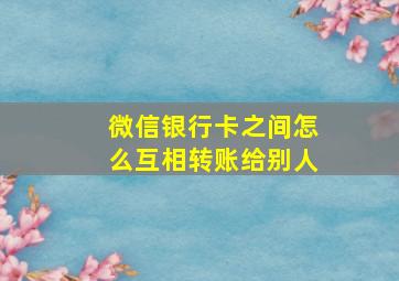 微信银行卡之间怎么互相转账给别人