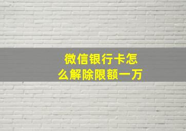 微信银行卡怎么解除限额一万