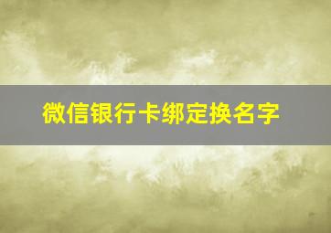 微信银行卡绑定换名字