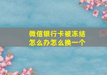 微信银行卡被冻结怎么办怎么换一个