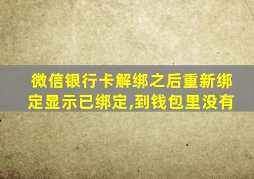 微信银行卡解绑之后重新绑定显示已绑定,到钱包里没有