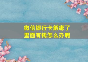 微信银行卡解绑了里面有钱怎么办呢