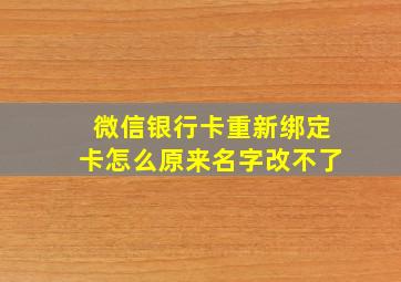 微信银行卡重新绑定卡怎么原来名字改不了