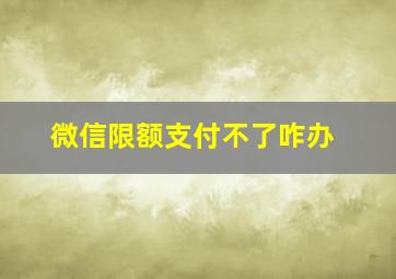 微信限额支付不了咋办